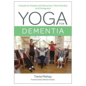 Yoga for Dementia: A Guide for People with Dementia, Their Families and Caregivers